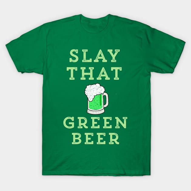 Slay That Green Beer Funny St. Patrick's Day T-Shirt by HuntTreasures